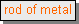 Text Box: rod of metal