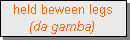 Text Box: held beween legs 
(da gamba)