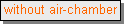 Text Box: without air-chamber
