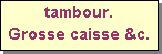 Text Box: tambour.
Grosse caisse &c.