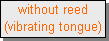 Text Box: without reed
(vibrating tongue)
