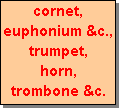 Text Box: cornet,
euphonium &c.,
trumpet,
horn,
trombone &c.