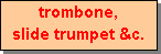 Text Box: trombone,
slide trumpet &c.